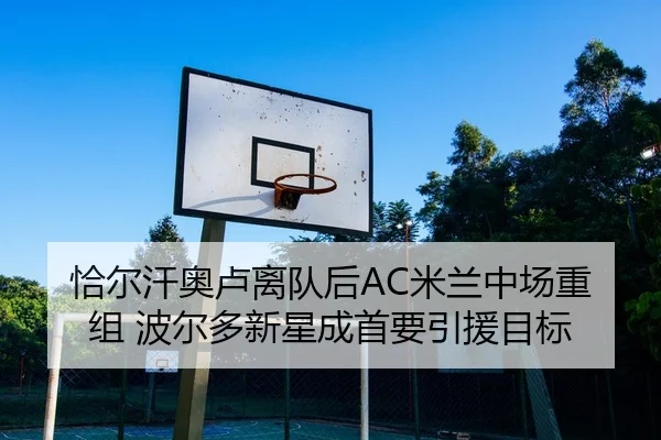 恰尔汗奥卢离队后AC米兰中场重组 波尔多新星成首要引援目标