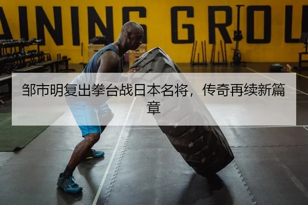 邹市明复出拳台战日本名将，传奇再续新篇章